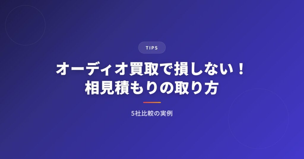 オーディオ買取で損しない！相見積もりの取り方と5社比較の実例