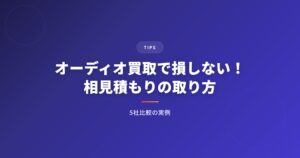 オーディオ買取で損しない！相見積もりの取り方と5社比較の実例