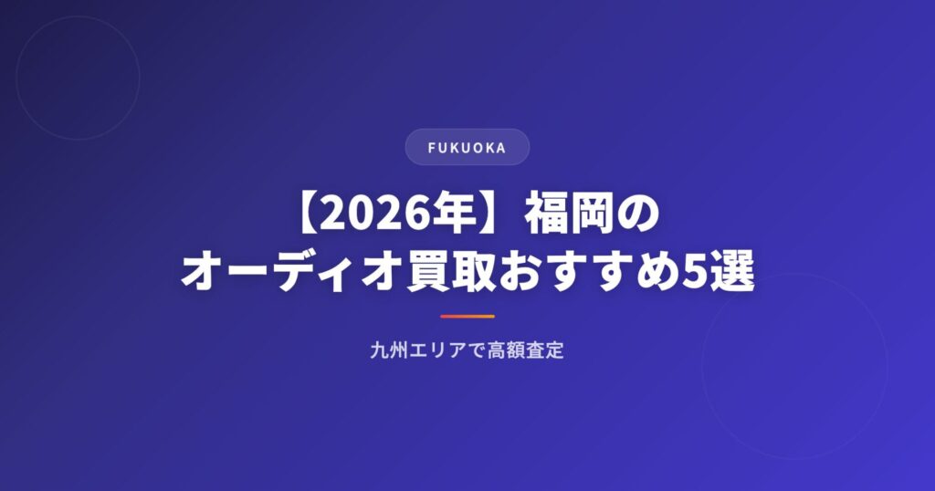 【2026年】福岡のオーディオ買取おすすめ業者5選｜九州エリアで高額査定