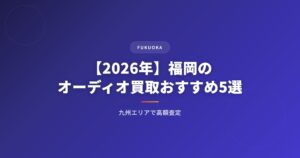 【2026年】福岡のオーディオ買取おすすめ業者5選｜九州エリアで高額査定