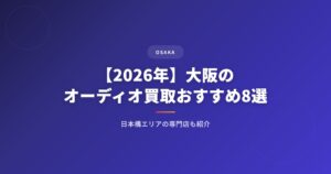 【2026年】大阪のオーディオ買取おすすめ業者8選｜日本橋エリアの専門店も紹介