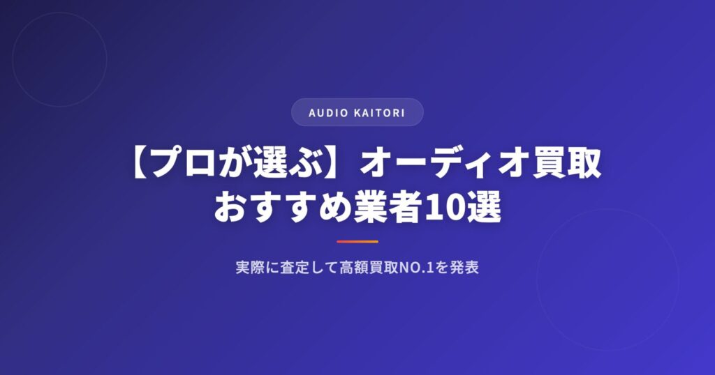【プロが選ぶ】オーディオ買取おすすめ業者10選|実際に査定して高額買取NO.1を発表