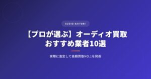 【プロが選ぶ】オーディオ買取おすすめ業者10選｜実際に査定して高額買取NO.1を発表