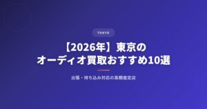 【2026年】東京のオーディオ買取おすすめ業者10選｜出張・持ち込み対応の高額査定店