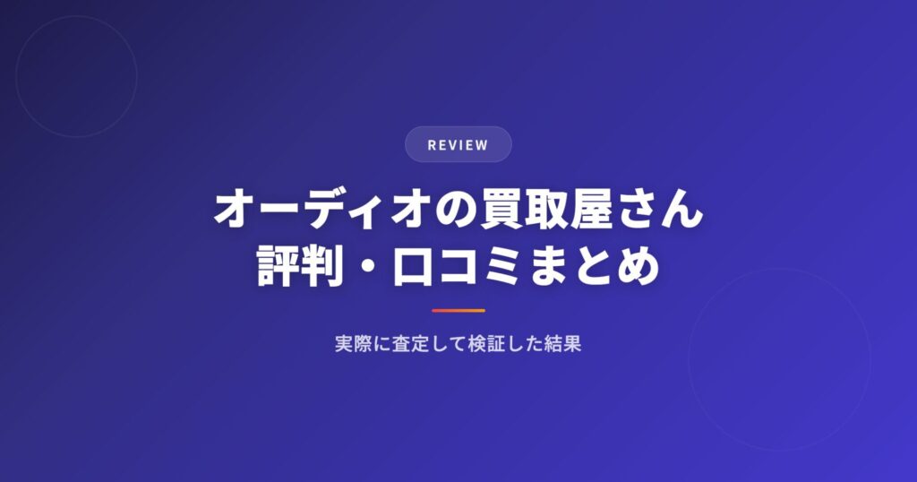 オーディオの買取屋さんの評判・口コミまとめ｜実際に査定して検証した結果