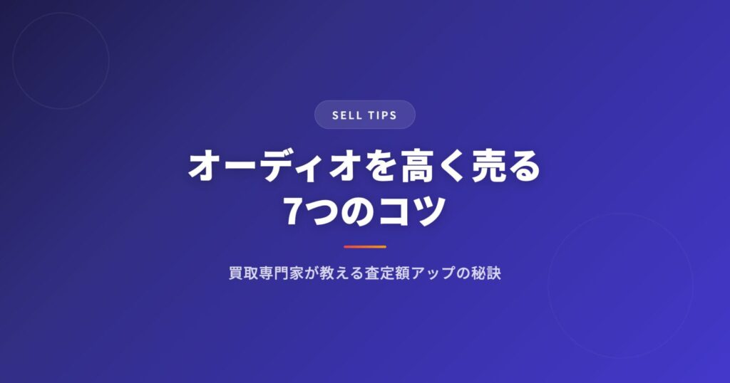 オーディオを高く売る7つのコツ｜買取専門家が教える査定額アップの秘訣