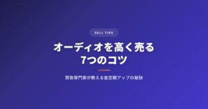 オーディオを高く売る7つのコツ｜買取専門家が教える査定額アップの秘訣