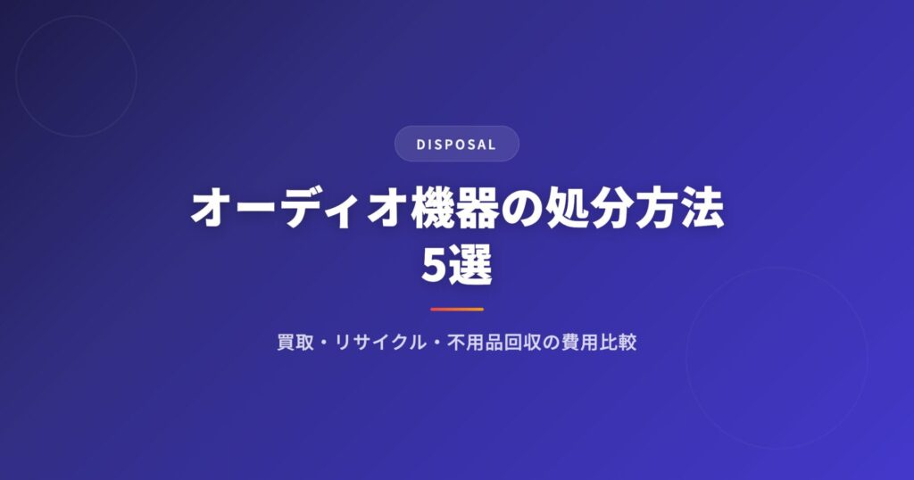 オーディオ機器の処分方法5選｜買取・リサイクル・不用品回収の費用比較