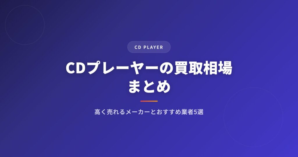 CDプレーヤーの買取相場まとめ｜高く売れるメーカーとおすすめ業者5選