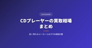 CDプレーヤーの買取相場まとめ｜高く売れるメーカーとおすすめ業者5選