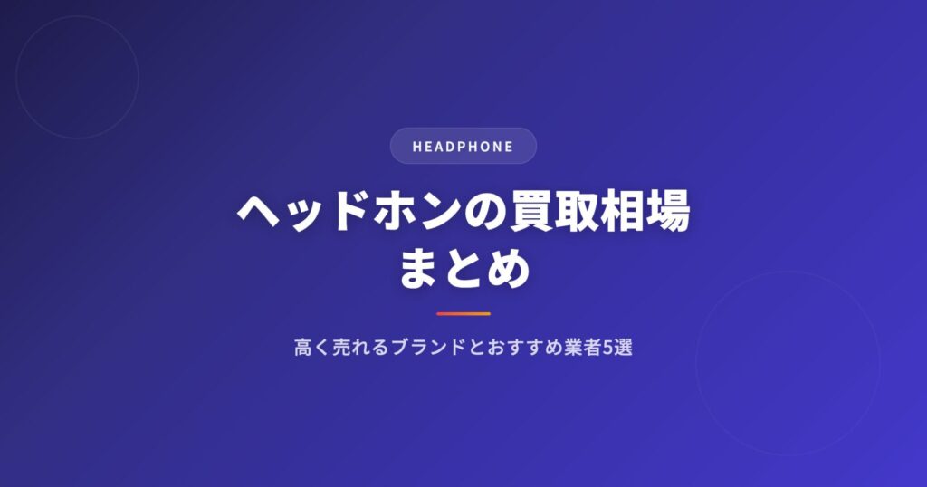ヘッドホンの買取相場まとめ｜高く売れるブランドとおすすめ買取業者5選