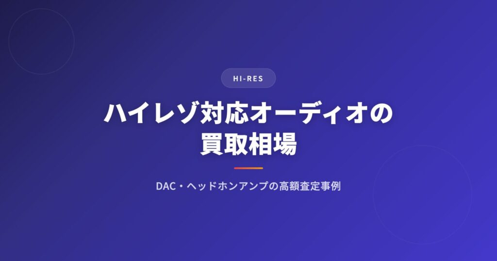 ハイレゾ対応オーディオの買取相場｜DAC・ヘッドホンアンプの高額査定事例