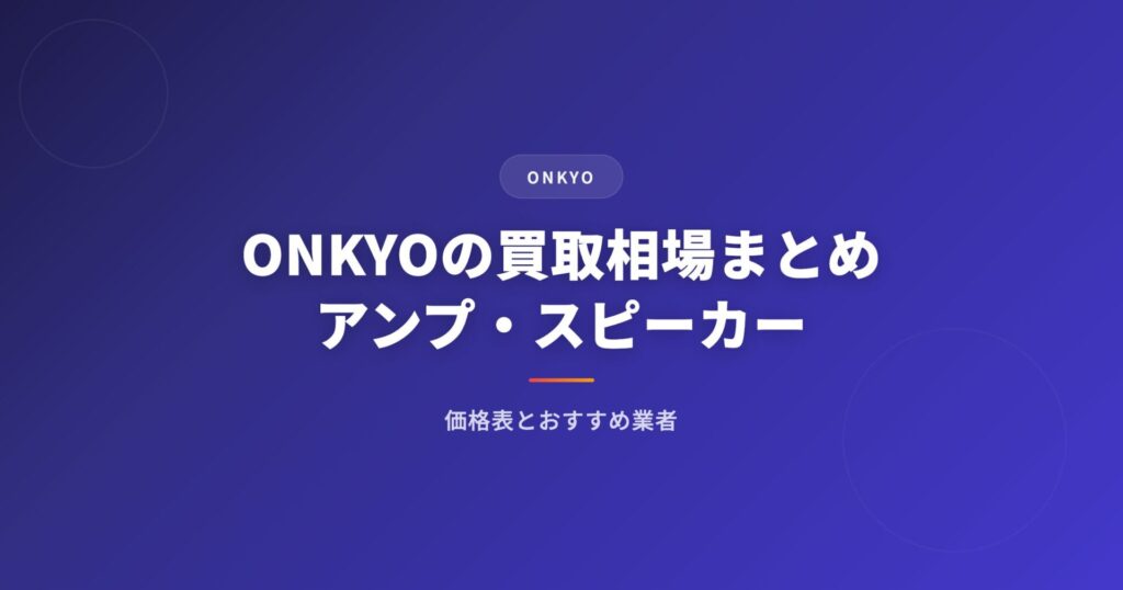 ONKYO（オンキヨー）の買取相場まとめ｜アンプ・スピーカーの価格表とおすすめ業者