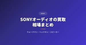 SONY（ソニー）オーディオの買取相場まとめ｜ウォークマン・ヘッドホン・スピーカーの価格表