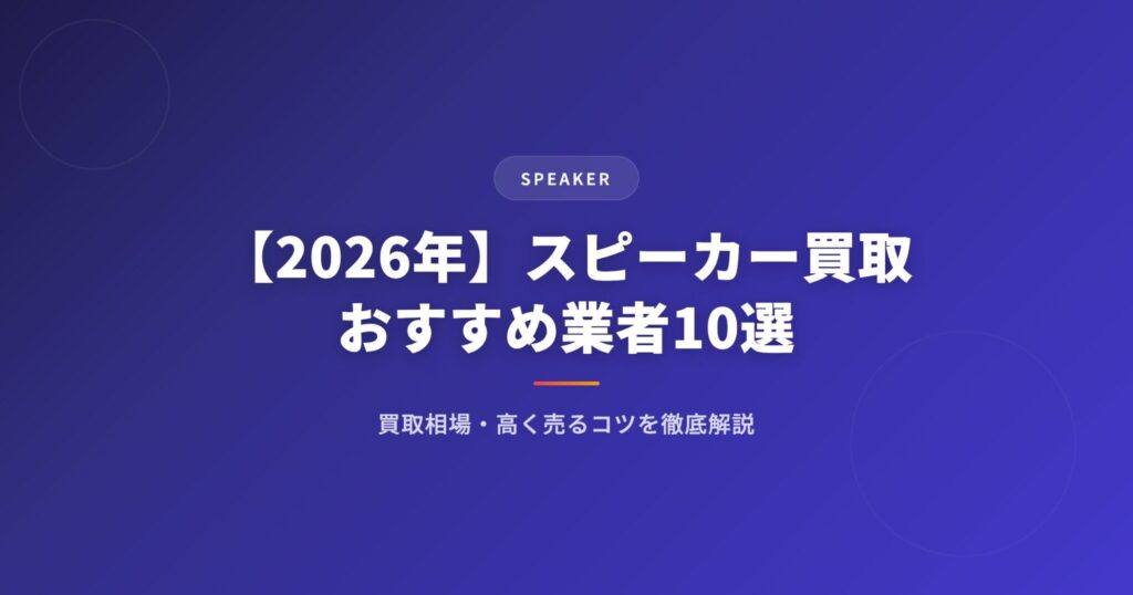 【2026年】スピーカー買取おすすめ業者10選|買取相場・高く売るコツを徹底解説