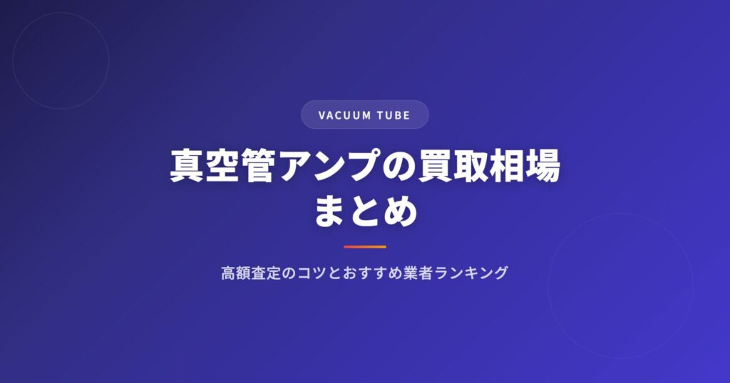 真空管アンプの買取相場まとめ｜高額査定のコツとおすすめ業者ランキング