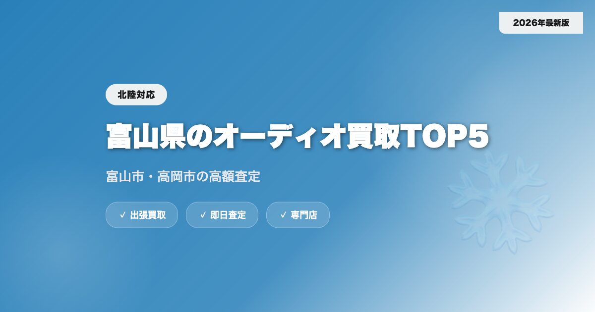 富山県のオーディオ買取おすすめ業者TOP5｜富山市・高岡市の高額査定【2026年】 eyecatch