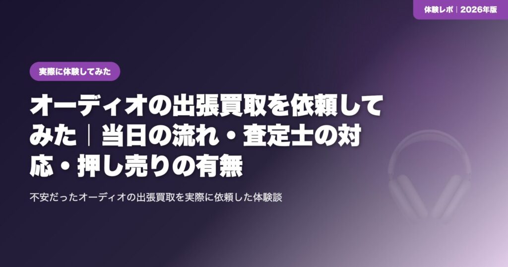 【体験談】オーディオの出張買取を依頼してみた｜当日の流れ・査定士の対応・押し売りの有無 eyecatch