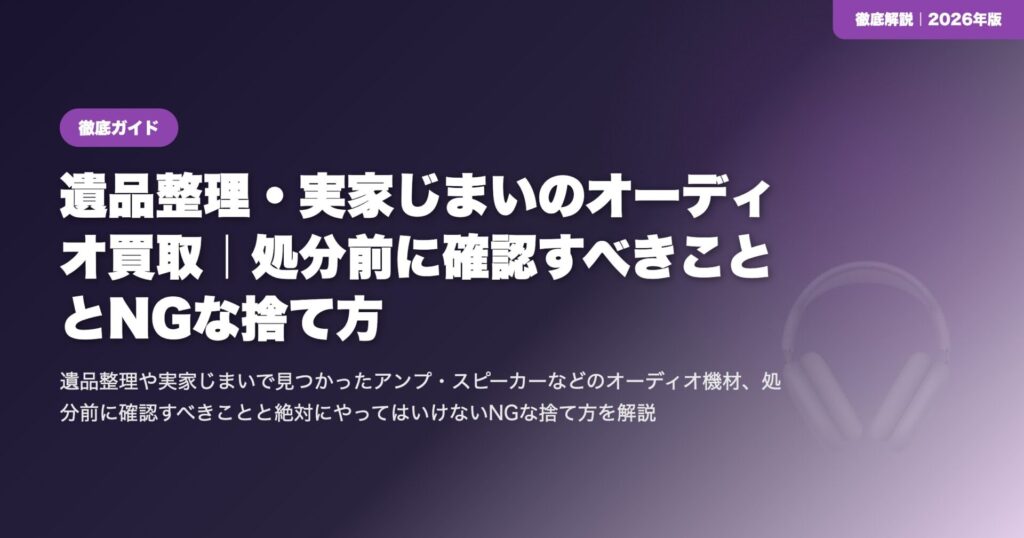 遺品整理・実家じまいのオーディオ買取｜処分前に確認すべきこととNGな捨て方 eyecatch