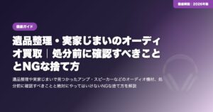 遺品整理・実家じまいのオーディオ買取｜処分前に確認すべきこととNGな捨て方 eyecatch